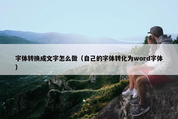 字体转换成文字怎么做（自己的字体转化为word字体）