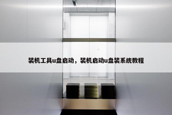 装机工具u盘启动，装机启动u盘装系统教程