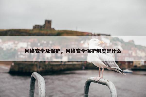 网络安全及保护，网络安全保护制度是什么