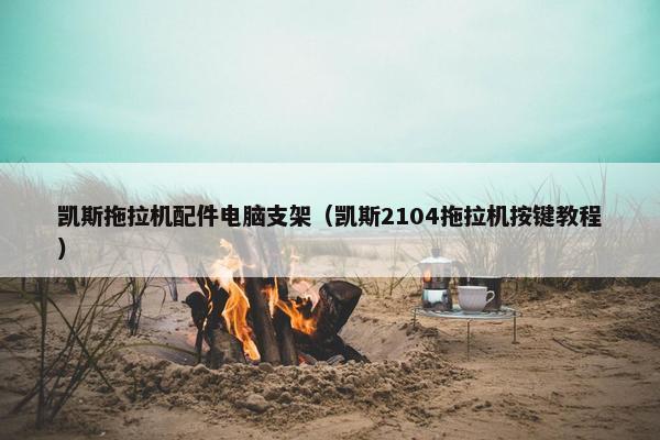 凯斯拖拉机配件电脑支架（凯斯2104拖拉机按键教程）