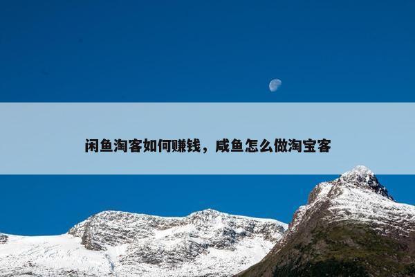 闲鱼淘客如何赚钱，咸鱼怎么做淘宝客