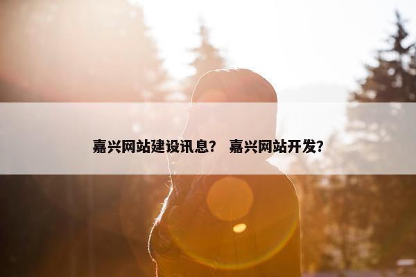 嘉兴网站建设讯息? 嘉兴网站开发? 嘉兴网站建设讯息? 嘉兴网站开发?
