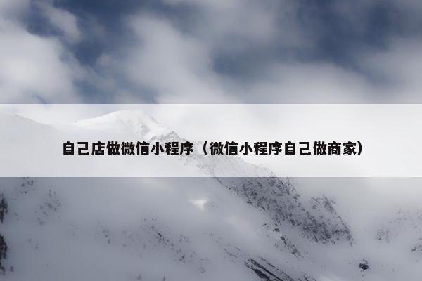 自己店做微信小程序（微信小程序自己做商家）