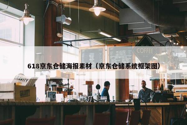 618京东仓储海报素材（京东仓储系统框架图）