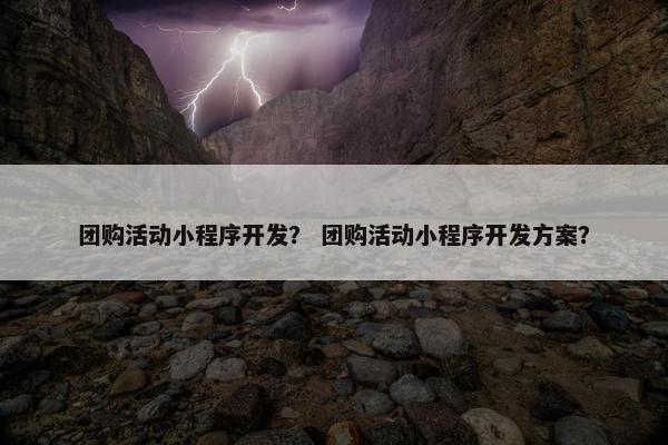 团购活动小程序开发？ 团购活动小程序开发方案？