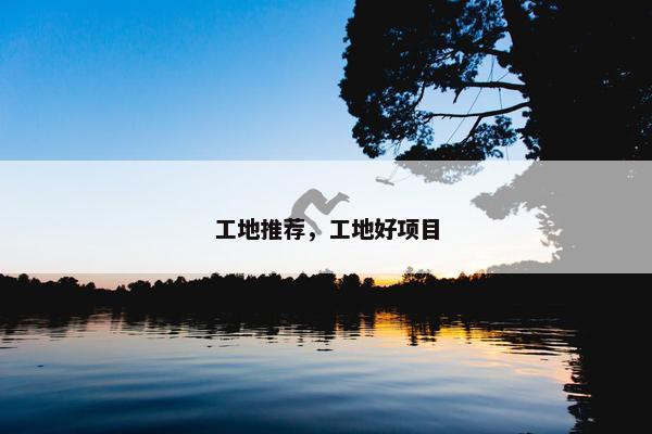 工地推荐，工地好项目