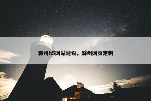 滁州h5网站建设，滁州网页定制