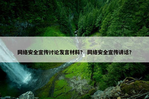 网络安全宣传讨论发言材料？ 网络安全宣传讲话？