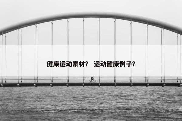 健康运动素材？ 运动健康例子？