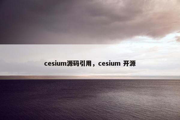 cesium源码引用，cesium 开源