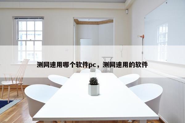 测网速用哪个软件pc，测网速用的软件