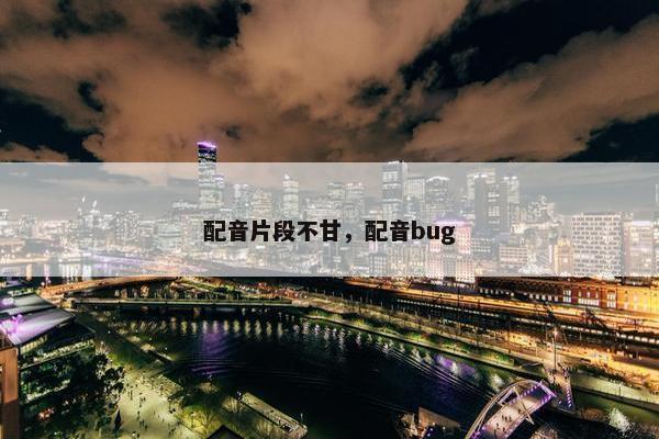 配音片段不甘，配音bug