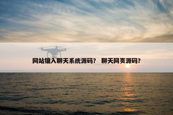 网站镶入聊天系统源码？ 聊天网页源码？