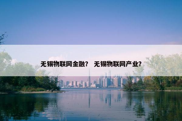 无锡物联网金融？ 无锡物联网产业？