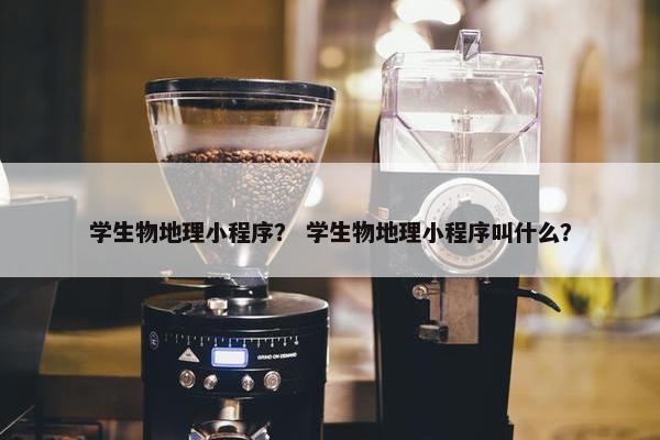 学生物地理小程序？ 学生物地理小程序叫什么？