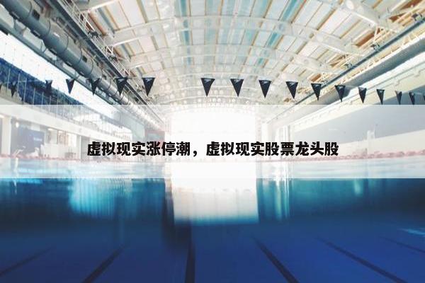 虚拟现实涨停潮，虚拟现实股票龙头股