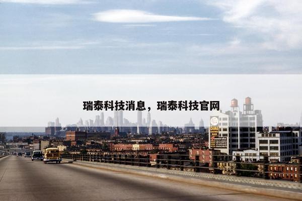 瑞泰科技消息，瑞泰科技官网