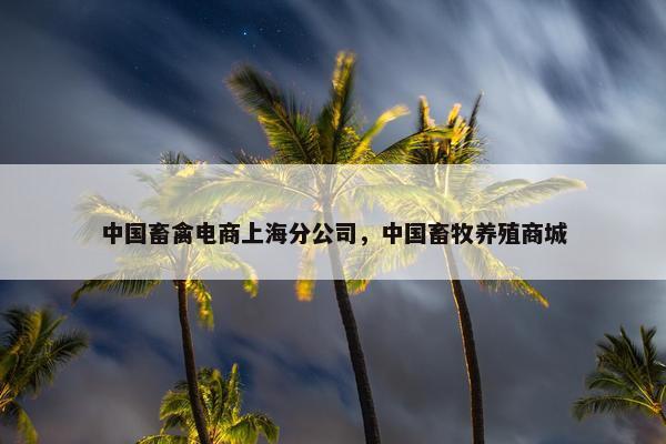 中国畜禽电商上海分公司，中国畜牧养殖商城