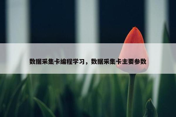 数据采集卡编程学习，数据采集卡主要参数