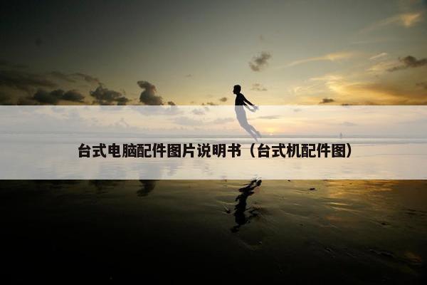 台式电脑配件图片说明书（台式机配件图）