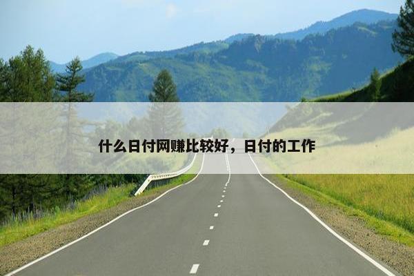 什么日付网赚比较好，日付的工作