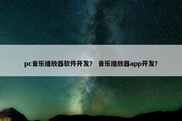 pc音乐播放器软件开发？ 音乐播放器app开发？