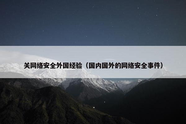 关网络安全外国经验（国内国外的网络安全事件）