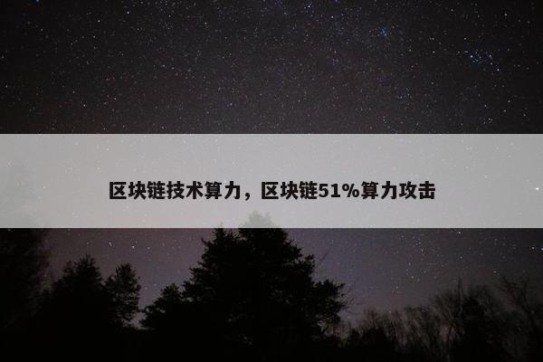 区块链技术算力，区块链51%算力攻击