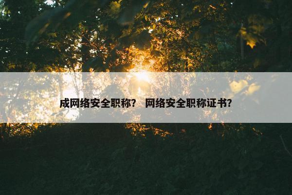 成网络安全职称？ 网络安全职称证书？