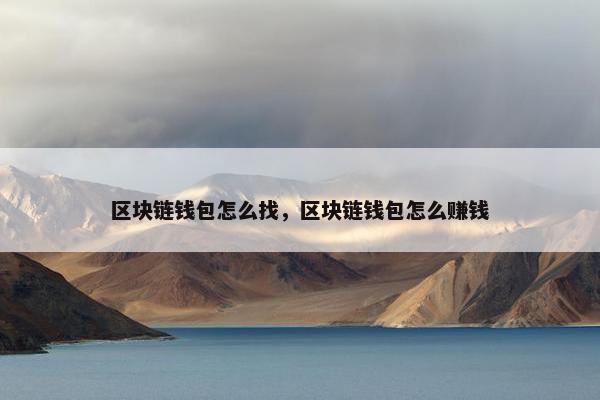 区块链钱包怎么找，区块链钱包怎么赚钱