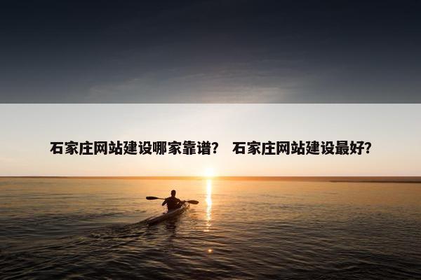 石家庄网站建设哪家靠谱？ 石家庄网站建设最好？