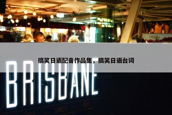 搞笑日语配音作品集，搞笑日语台词