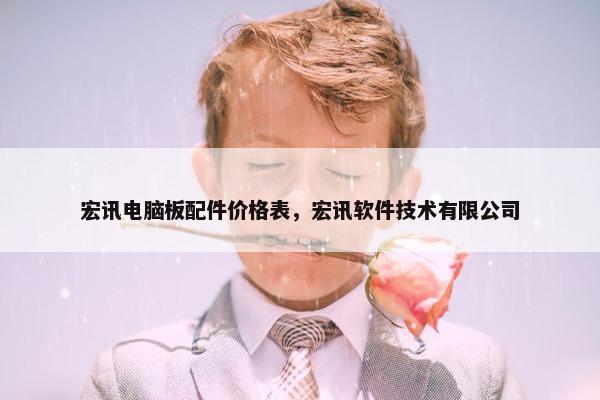 宏讯电脑板配件价格表，宏讯软件技术有限公司