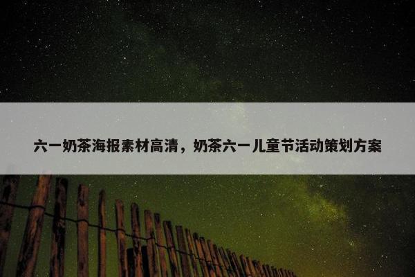 六一奶茶海报素材高清，奶茶六一儿童节活动策划方案