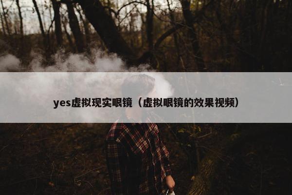 yes虚拟现实眼镜（虚拟眼镜的效果视频）