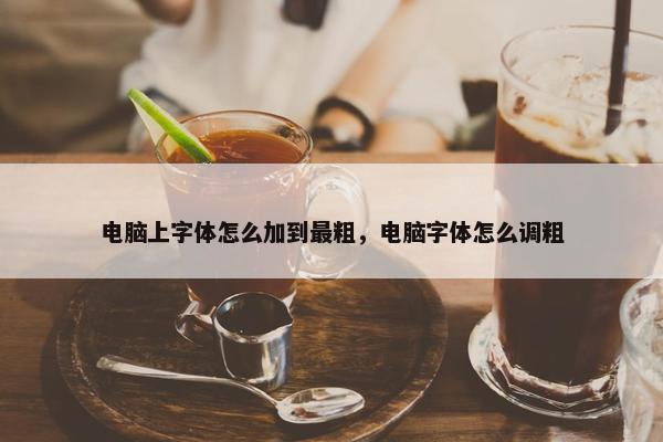 电脑上字体怎么加到最粗，电脑字体怎么调粗