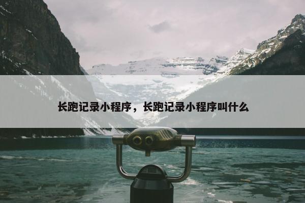 长跑记录小程序，长跑记录小程序叫什么