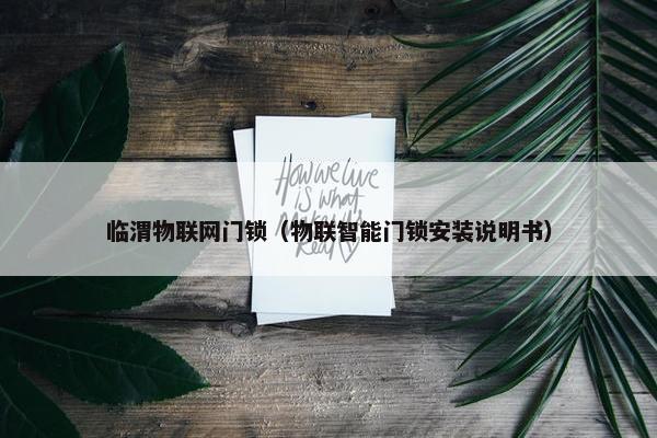 临渭物联网门锁（物联智能门锁安装说明书）