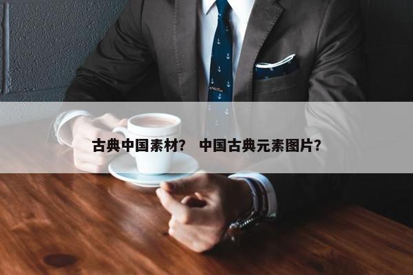 古典中国素材？ 中国古典元素图片？