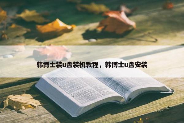 韩博士装u盘装机教程，韩博士u盘安装