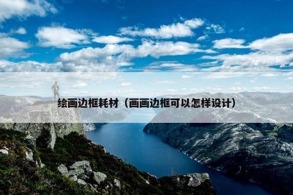 绘画边框耗材（画画边框可以怎样设计）