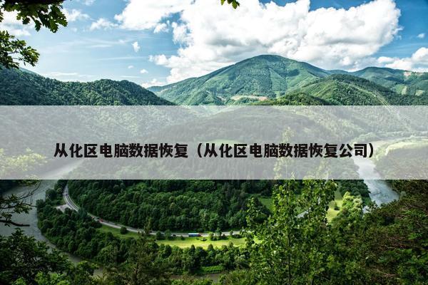 从化区电脑数据恢复（从化区电脑数据恢复公司）