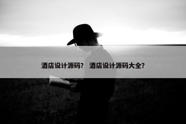 酒店设计源码？ 酒店设计源码大全？