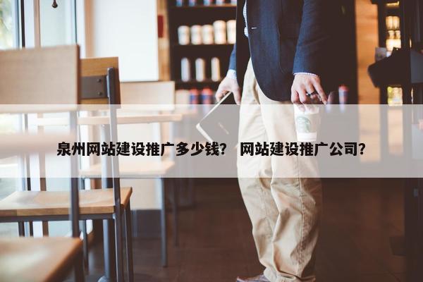 泉州网站建设推广多少钱？ 网站建设推广公司？
