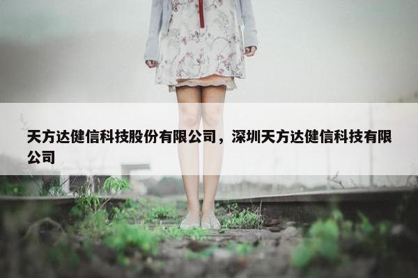 天方达健信科技股份有限公司，深圳天方达健信科技有限公司