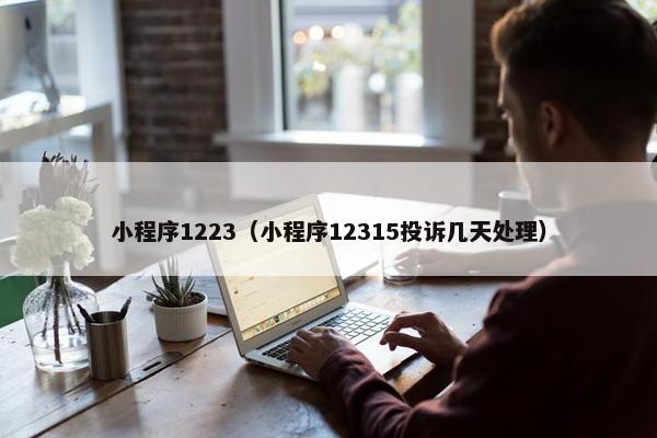 小程序1223（小程序12315投诉几天处理）