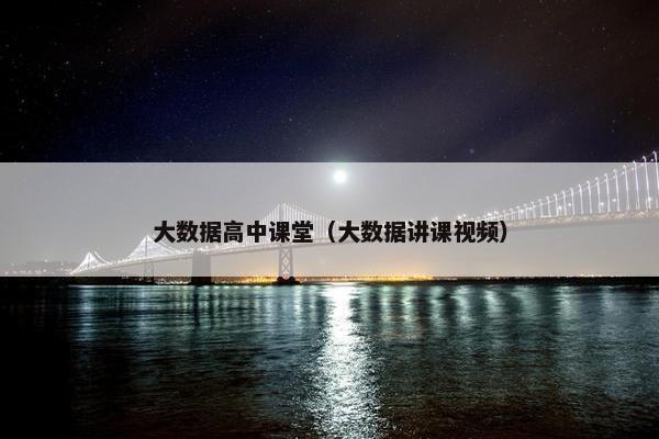 大数据高中课堂（大数据讲课视频）