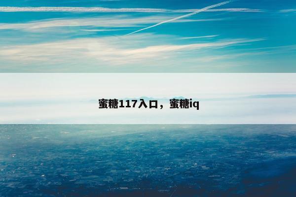 蜜糖117入口，蜜糖iq