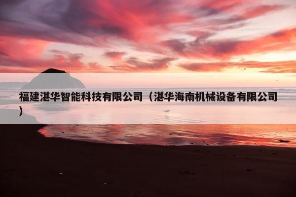 福建湛华智能科技有限公司（湛华海南机械设备有限公司）