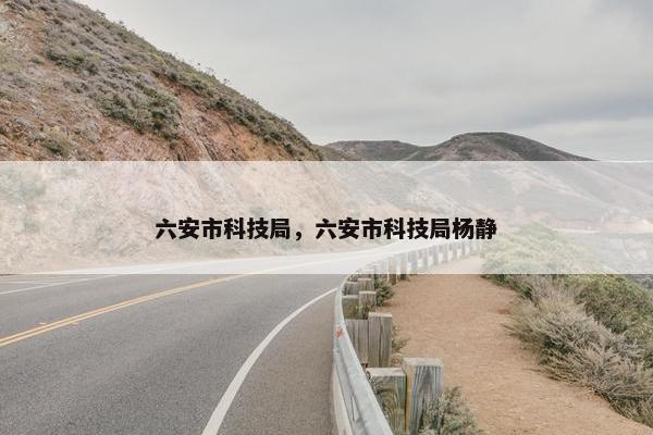 六安市科技局，六安市科技局杨静